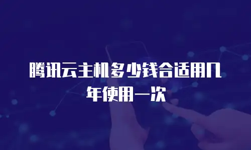 腾讯云主机多少钱合适用几年使用一次
