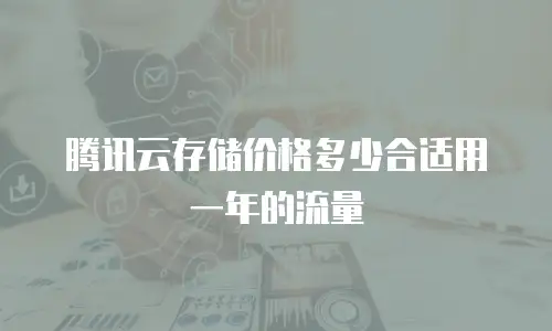 腾讯云存储价格多少合适用一年的流量