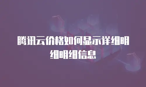 腾讯云价格如何显示详细明细明细信息