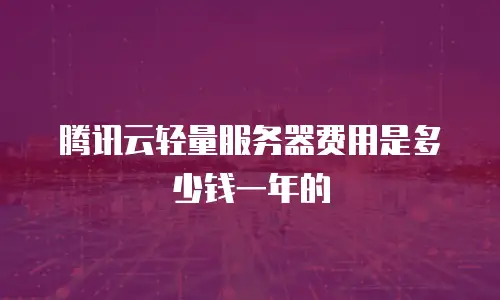 腾讯云轻量服务器费用是多少钱一年的