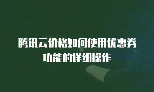 腾讯云价格如何使用优惠券功能的详细操作