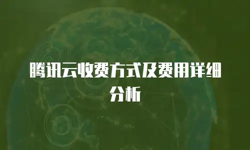 腾讯云收费方式及费用详细分析