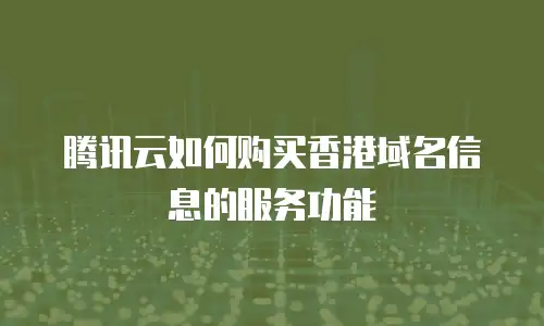 腾讯云如何购买香港域名信息的服务功能