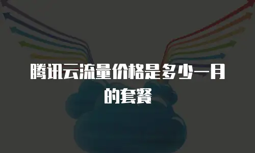 腾讯云流量价格是多少一月的套餐