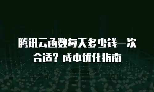 腾讯云函数每天多少钱一次合适？成本优化指南