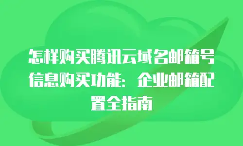 怎样购买腾讯云域名邮箱号信息购买功能：企业邮箱配置全指南