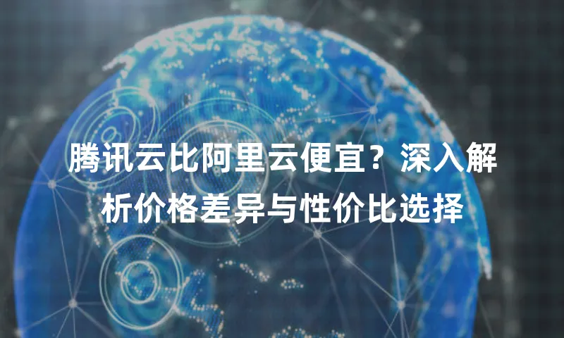 腾讯云比阿里云便宜？深入解析价格差异与性价比选择
