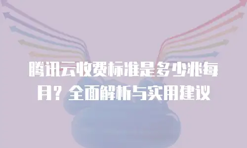 腾讯云收费标准是多少兆每月？全面解析与实用建议