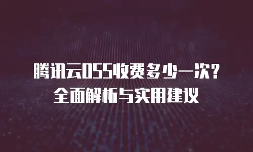 腾讯云OSS收费多少一次？全面解析与实用建议