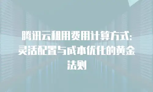 腾讯云租用费用计算方式：灵活配置与成本优化的黄金法则