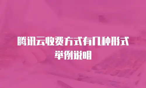 腾讯云收费方式有几种形式举例说明