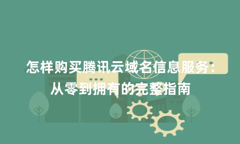 怎样购买腾讯云域名信息服务：从零到拥有的完整指南