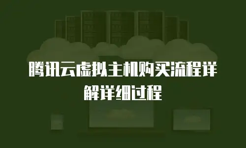 腾讯云虚拟主机购买流程详解详细过程