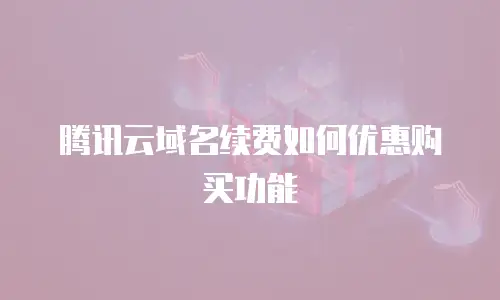 腾讯云域名续费如何优惠购买功能