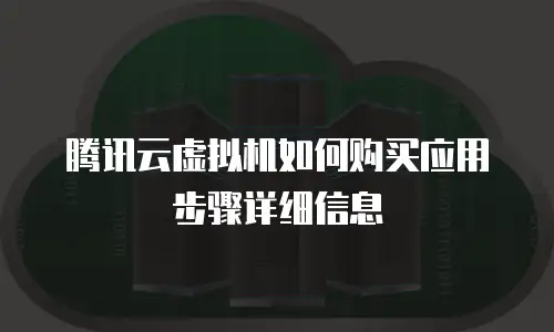 腾讯云虚拟机如何购买应用步骤详细信息