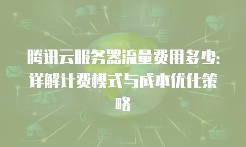 腾讯云服务器流量费用多少：详解计费模式与成本优化策略