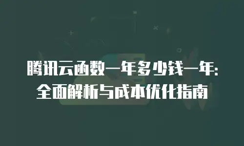 腾讯云函数一年多少钱一年：全面解析与成本优化指南