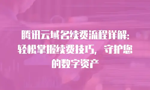 腾讯云域名续费流程详解：轻松掌握续费技巧，守护您的数字资产