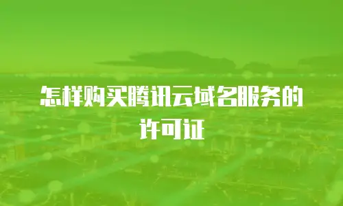 怎样购买腾讯云域名服务的许可证
