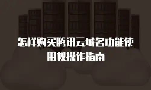 怎样购买腾讯云域名功能使用权操作指南
