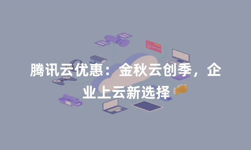 腾讯云优惠：金秋云创季，企业上云新选择