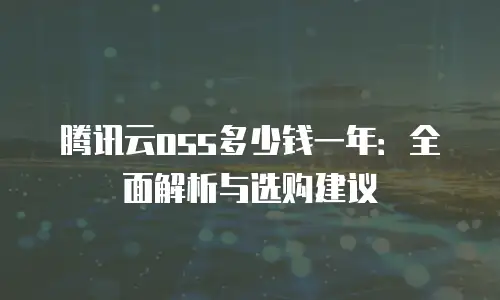 腾讯云oss多少钱一年：全面解析与选购建议