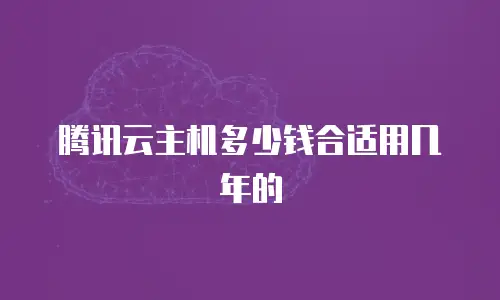 腾讯云主机多少钱合适用几年的