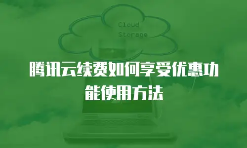 腾讯云续费如何享受优惠功能使用方法