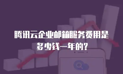 腾讯云企业邮箱服务费用是多少钱一年的？