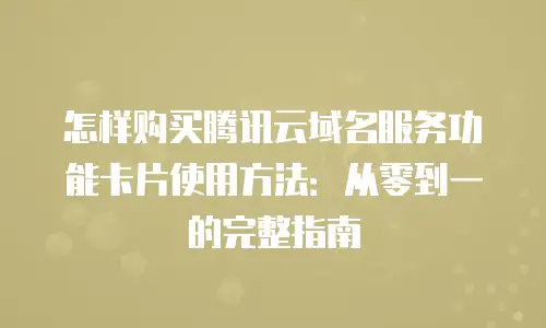 怎样购买腾讯云域名服务功能卡片使用方法：从零到一的完整指南