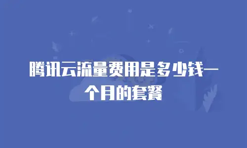腾讯云流量费用是多少钱一个月的套餐