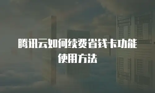腾讯云如何续费省钱卡功能使用方法