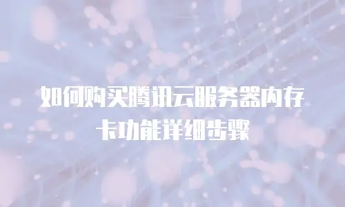 如何购买腾讯云服务器内存卡功能详细步骤