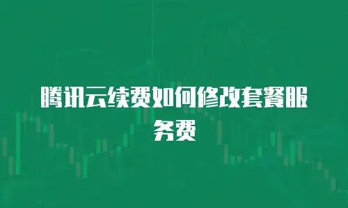 腾讯云续费如何修改套餐服务费