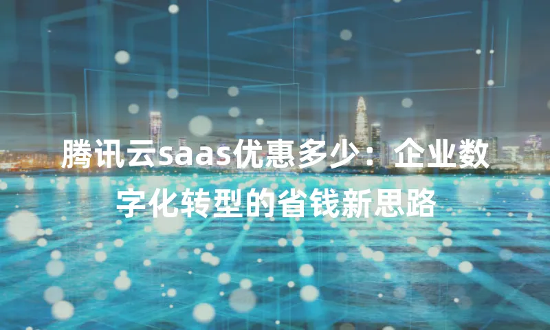 腾讯云saas优惠多少：企业数字化转型的省钱新思路