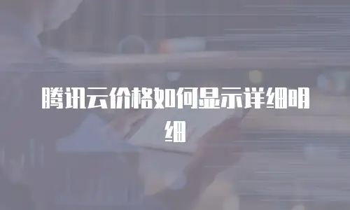 腾讯云价格如何显示详细明细