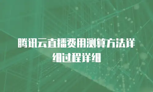 腾讯云直播费用测算方法详细过程详细