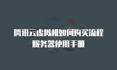 腾讯云虚拟机如何购买流程服务器使用手册