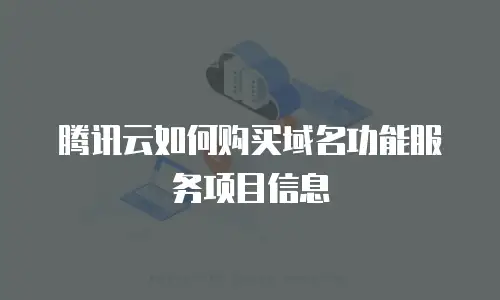 腾讯云如何购买域名功能服务项目信息
