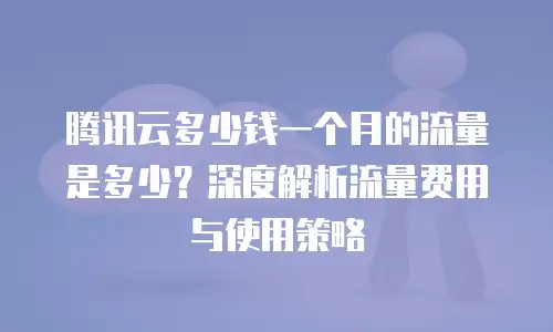 腾讯云多少钱一个月的流量是多少？深度解析流量费用与使用策略