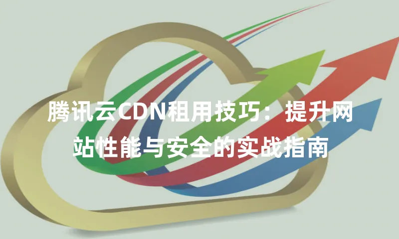 腾讯云CDN租用技巧：提升网站性能与安全的实战指南