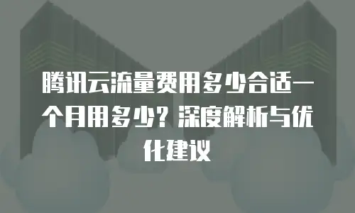 腾讯云流量费用多少合适一个月用多少？深度解析与优化建议