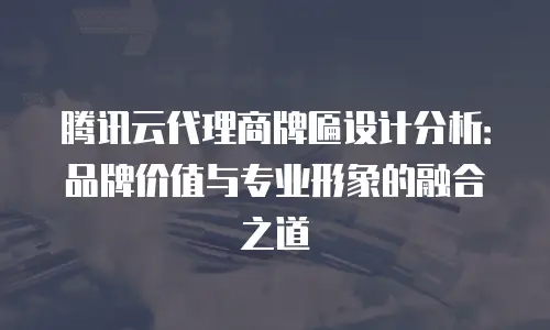 腾讯云代理商牌匾设计分析：品牌价值与专业形象的融合之道