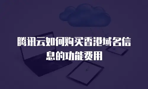 腾讯云如何购买香港域名信息的功能费用