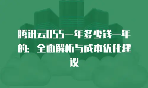 腾讯云OSS一年多少钱一年的：全面解析与成本优化建议