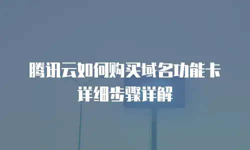 腾讯云如何购买域名功能卡详细步骤详解