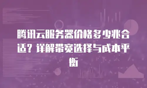 腾讯云服务器价格多少兆合适？详解带宽选择与成本平衡