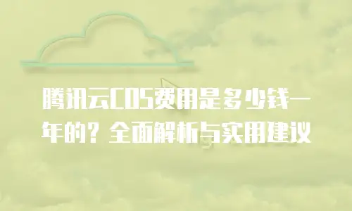 腾讯云COS费用是多少钱一年的？全面解析与实用建议