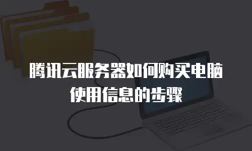 腾讯云服务器如何购买电脑使用信息的步骤
