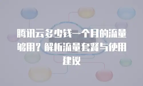 腾讯云多少钱一个月的流量够用？解析流量套餐与使用建议